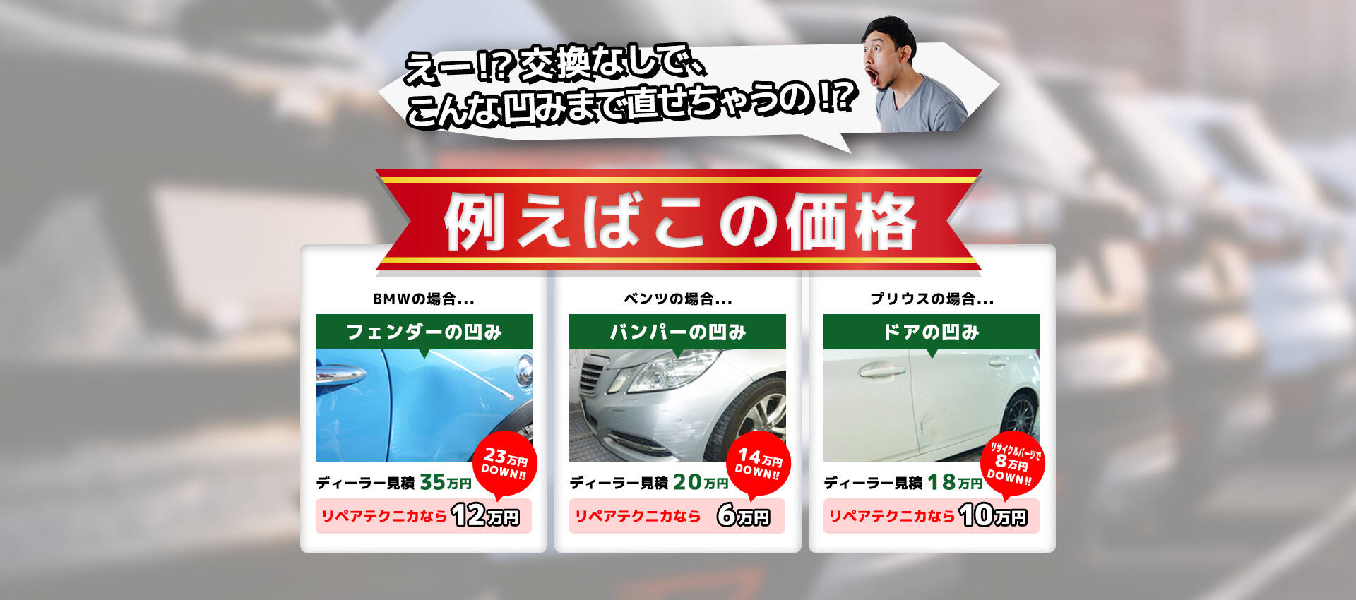 BMWの場合フェンダーへこみ修理が12万円~!、ベンツの場合バンパーのへこみ修理が6万円~!、プリウスの場合ドアのへこみ10万~!
